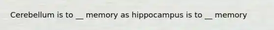 Cerebellum is to __ memory as hippocampus is to __ memory