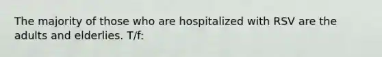 The majority of those who are hospitalized with RSV are the adults and elderlies. T/f: