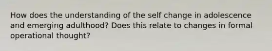 How does the understanding of the self change in adolescence and emerging adulthood? Does this relate to changes in formal operational thought?