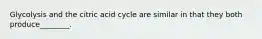 Glycolysis and the citric acid cycle are similar in that they both produce________.