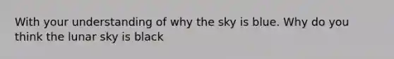 With your understanding of why the sky is blue. Why do you think the lunar sky is black