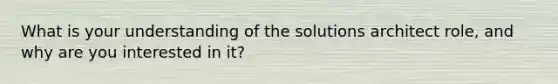 What is your understanding of the solutions architect role, and why are you interested in it?