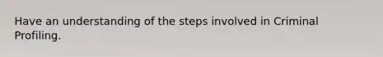 Have an understanding of the steps involved in Criminal Profiling.