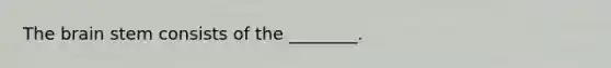 <a href='https://www.questionai.com/knowledge/kLMtJeqKp6-the-brain' class='anchor-knowledge'>the brain</a> stem consists of the ________.