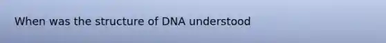 When was the structure of DNA understood