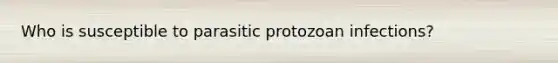 Who is susceptible to parasitic protozoan infections?