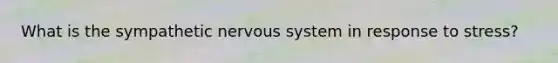 What is the sympathetic <a href='https://www.questionai.com/knowledge/kThdVqrsqy-nervous-system' class='anchor-knowledge'>nervous system</a> in response to stress?