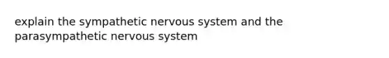 explain the sympathetic <a href='https://www.questionai.com/knowledge/kThdVqrsqy-nervous-system' class='anchor-knowledge'>nervous system</a> and the parasympathetic nervous system