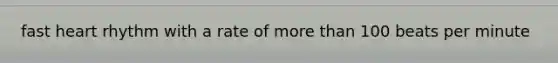 fast heart rhythm with a rate of <a href='https://www.questionai.com/knowledge/keWHlEPx42-more-than' class='anchor-knowledge'>more than</a> 100 beats per minute