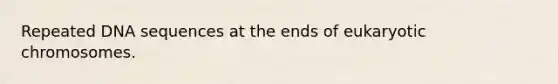 Repeated DNA sequences at the ends of eukaryotic chromosomes.
