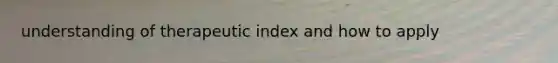 understanding of therapeutic index and how to apply