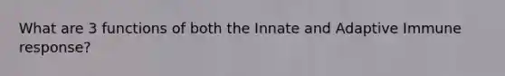 What are 3 functions of both the Innate and Adaptive Immune response?