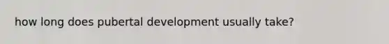 how long does pubertal development usually take?