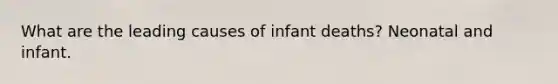 What are the leading causes of infant deaths? Neonatal and infant.