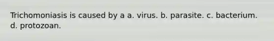 Trichomoniasis is caused by a a. virus. b. parasite. c. bacterium. d. protozoan.