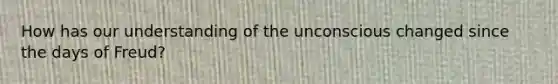 How has our understanding of the unconscious changed since the days of Freud?