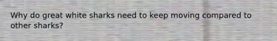 Why do great white sharks need to keep moving compared to other sharks?