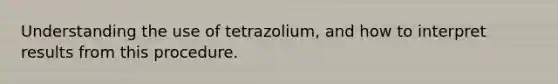 Understanding the use of tetrazolium, and how to interpret results from this procedure.