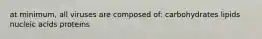 at minimum, all viruses are composed of: carbohydrates lipids nucleic acids proteins