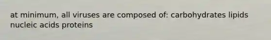 at minimum, all viruses are composed of: carbohydrates lipids nucleic acids proteins