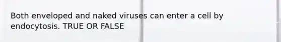 Both enveloped and naked viruses can enter a cell by endocytosis. TRUE OR FALSE