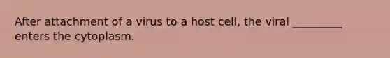 After attachment of a virus to a host cell, the viral _________ enters the cytoplasm.
