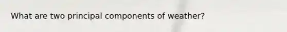 What are two principal components of weather?