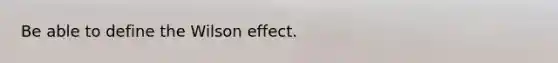 Be able to define the Wilson effect.