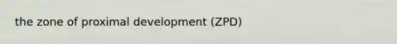 the zone of proximal development (ZPD)