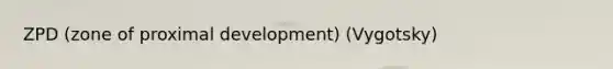 ZPD (zone of proximal development) (Vygotsky)