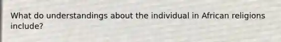 What do understandings about the individual in African religions include?