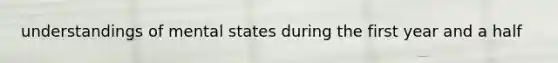 understandings of mental states during the first year and a half