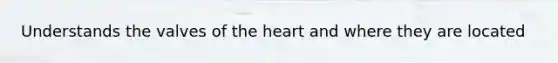 Understands the valves of <a href='https://www.questionai.com/knowledge/kya8ocqc6o-the-heart' class='anchor-knowledge'>the heart</a> and where they are located