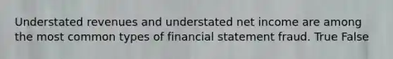 Understated revenues and understated net income are among the most common types of financial statement fraud. True False