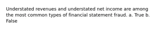 Understated revenues and understated net income are among the most common types of financial statement fraud. a. True b. False