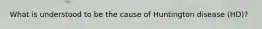 What is understood to be the cause of Huntington disease (HD)?