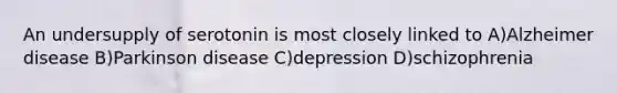 An undersupply of serotonin is most closely linked to A)Alzheimer disease B)Parkinson disease C)depression D)schizophrenia