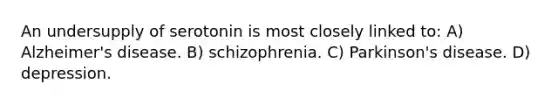 An undersupply of serotonin is most closely linked to: A) Alzheimer's disease. B) schizophrenia. C) Parkinson's disease. D) depression.