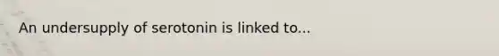 An undersupply of serotonin is linked to...