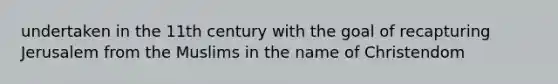 undertaken in the 11th century with the goal of recapturing Jerusalem from the Muslims in the name of Christendom