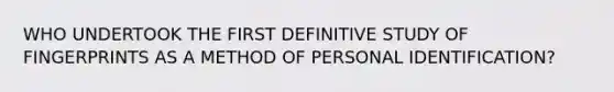 WHO UNDERTOOK THE FIRST DEFINITIVE STUDY OF FINGERPRINTS AS A METHOD OF PERSONAL IDENTIFICATION?