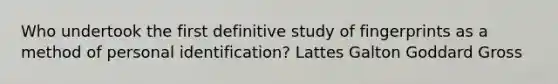 Who undertook the first definitive study of fingerprints as a method of personal identification? Lattes Galton Goddard Gross