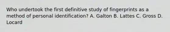 Who undertook the first definitive study of fingerprints as a method of personal identification? A. Galton B. Lattes C. Gross D. Locard