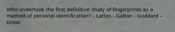 Who undertook the first definitive study of fingerprints as a method of personal​ identification? - Lattes - Galton - Goddard - Gross