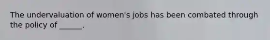 The undervaluation of women's jobs has been combated through the policy of ______.