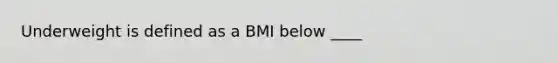 Underweight is defined as a BMI below ____