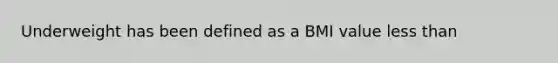 Underweight has been defined as a BMI value less than