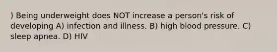 ) Being underweight does NOT increase a person's risk of developing A) infection and illness. B) high blood pressure. C) sleep apnea. D) HIV