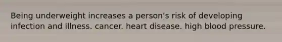 Being underweight increases a person's risk of developing infection and illness. cancer. heart disease. high blood pressure.