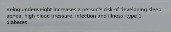 Being underweight increases a person's risk of developing sleep apnea. high blood pressure. infection and illness. type 1 diabetes.